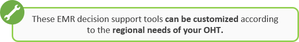 These EMR decision support tools can be customized according to the regional needs of your OHT.